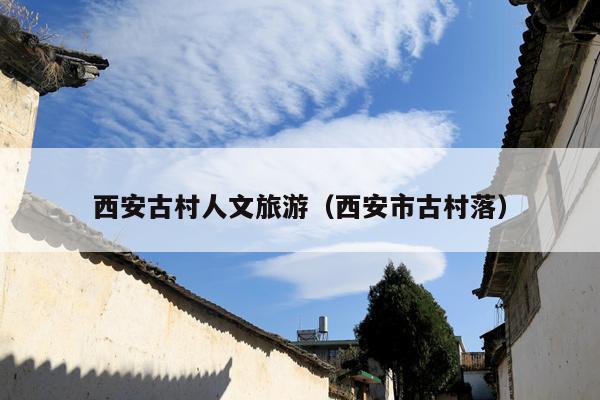 西安古村人文旅游（西安市古村落）