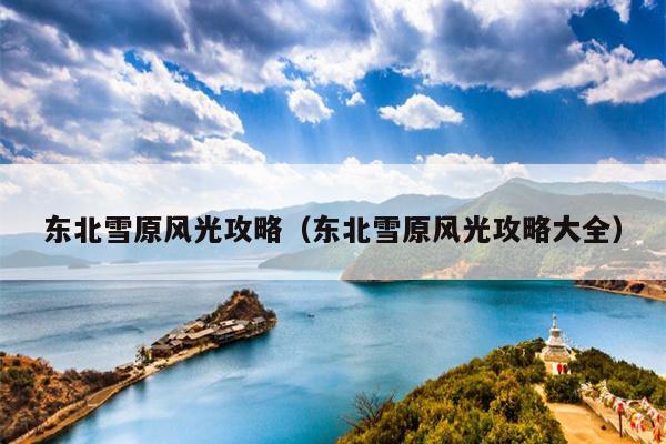 东北雪原风光攻略（东北雪原风光攻略大全）