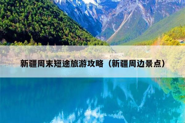 新疆周末短途旅游攻略（新疆周边景点）
