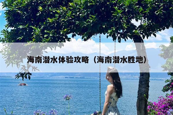 海南潜水体验攻略（海南潜水胜地）