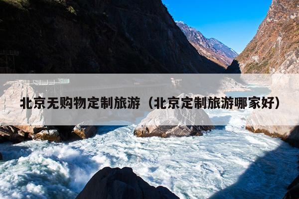 北京无购物定制旅游（北京定制旅游哪家好）