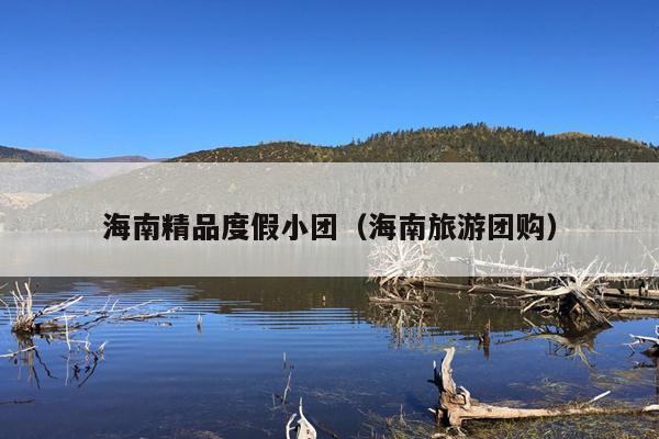 海南精品度假小团（海南旅游团购）
