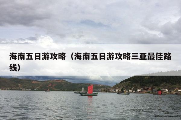 海南五日游攻略（海南五日游攻略三亚最佳路线）