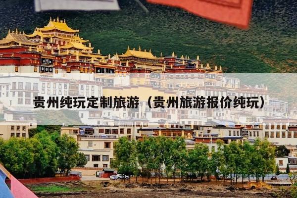 贵州纯玩定制旅游（贵州旅游报价纯玩）