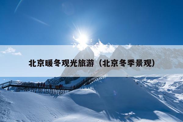 北京暖冬观光旅游（北京冬季景观）