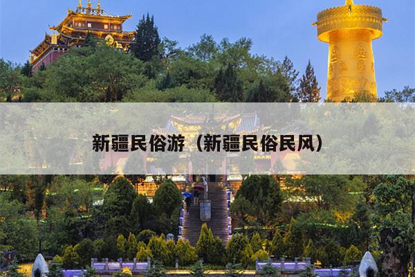 新疆民俗游（新疆民俗民风）
