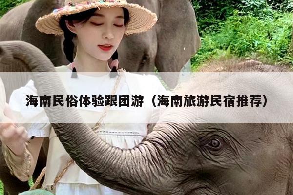 海南民俗体验跟团游（海南旅游民宿推荐）