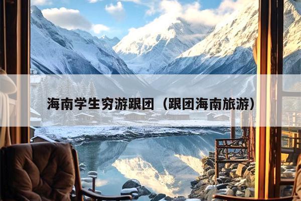 海南学生穷游跟团（跟团海南旅游）