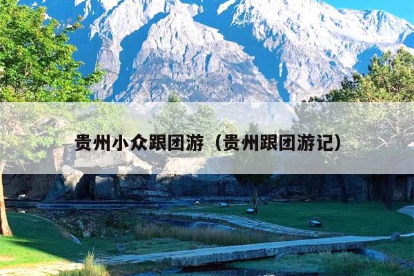 贵州小众跟团游（贵州跟团游记）
