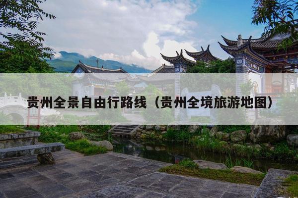 贵州全景自由行路线（贵州全境旅游地图）