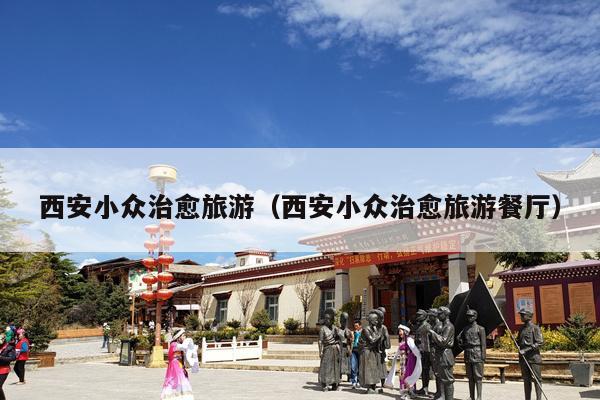 西安小众治愈旅游（西安小众治愈旅游餐厅）