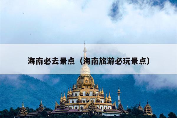 海南必去景点（海南旅游必玩景点）