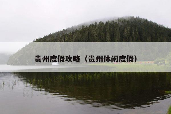 贵州度假攻略（贵州休闲度假）
