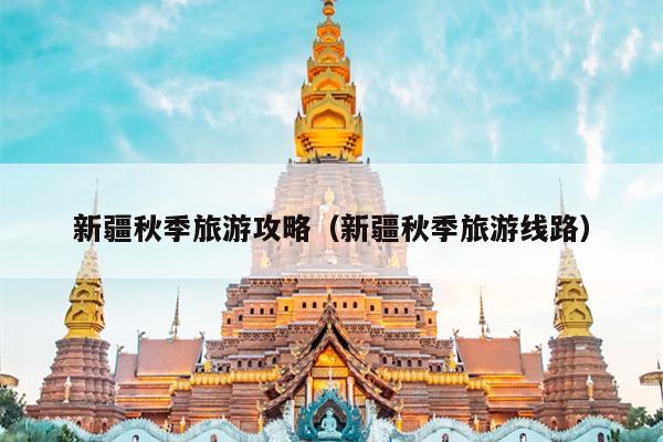 新疆秋季旅游攻略（新疆秋季旅游线路）