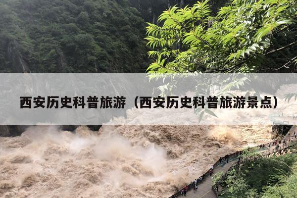 西安历史科普旅游（西安历史科普旅游景点）