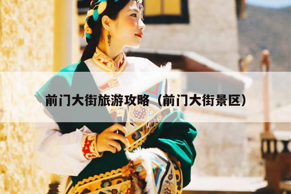 前门大街旅游攻略（前门大街景区）