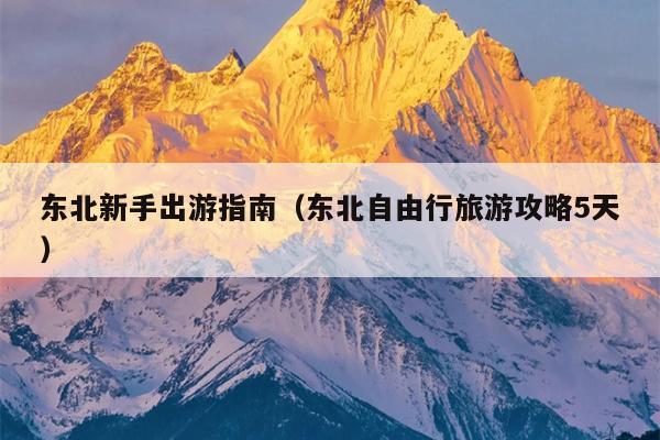 东北新手出游指南（东北自由行旅游攻略5天）