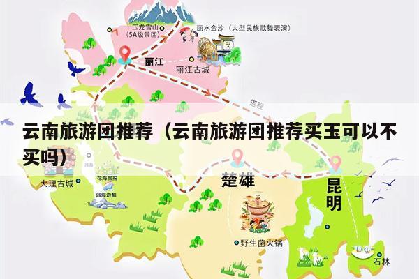 云南旅游团推荐（云南旅游团推荐买玉可以不买吗）