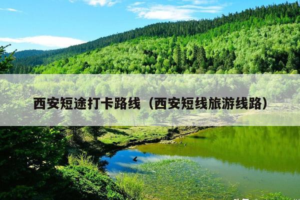 西安短途打卡路线（西安短线旅游线路）