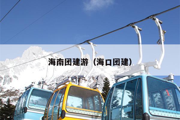 海南团建游（海口团建）