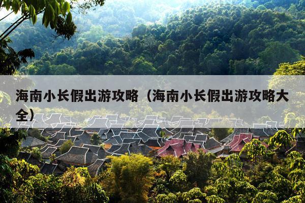 海南小长假出游攻略（海南小长假出游攻略大全）