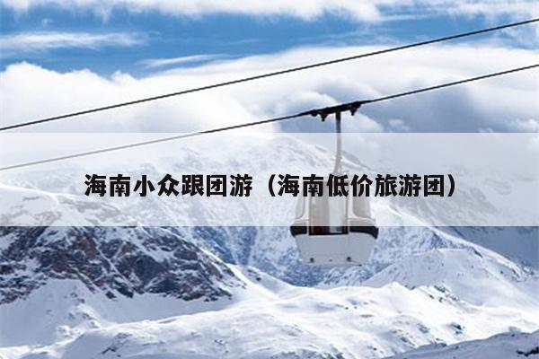 海南小众跟团游（海南低价旅游团）