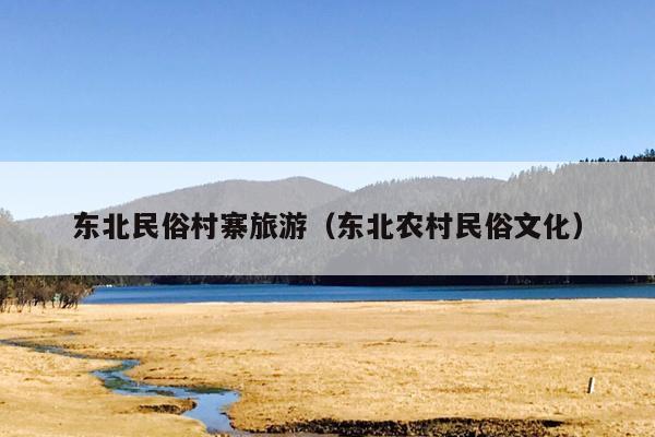 东北民俗村寨旅游（东北农村民俗文化）