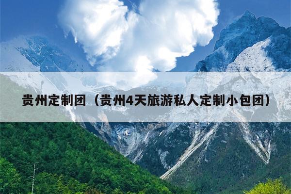 贵州定制团（贵州4天旅游私人定制小包团）