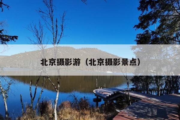 北京摄影游（北京摄影景点）