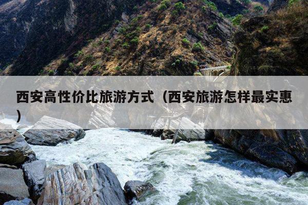 西安高性价比旅游方式（西安旅游怎样最实惠）