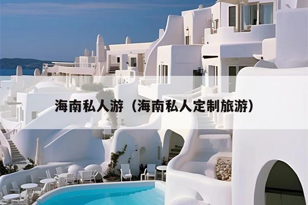 海南私人游（海南私人定制旅游）
