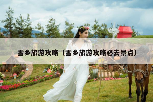 雪乡旅游攻略（雪乡旅游攻略必去景点）