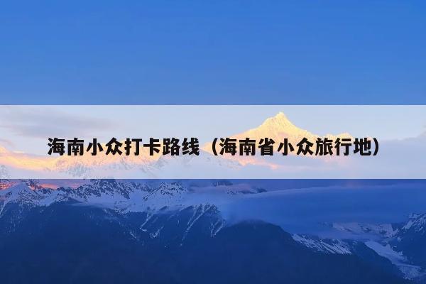 海南小众打卡路线（海南省小众旅行地）