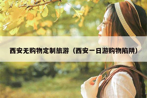 西安无购物定制旅游（西安一日游购物陷阱）
