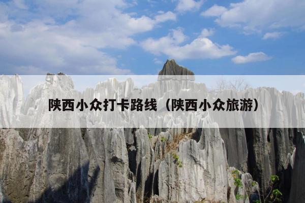 陕西小众打卡路线（陕西小众旅游）
