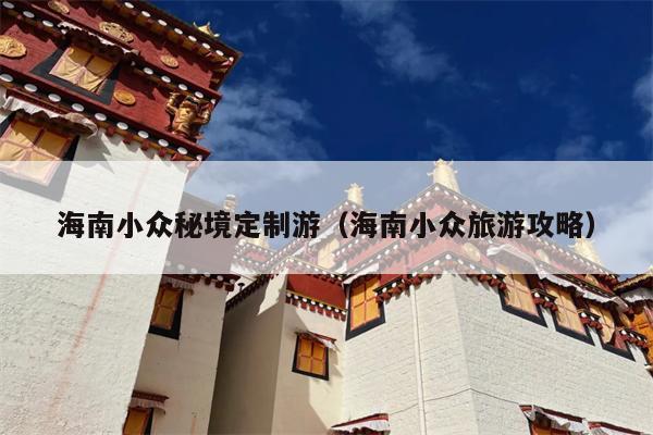 海南小众秘境定制游（海南小众旅游攻略）