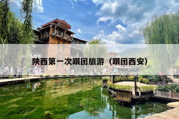 陕西第一次跟团旅游（跟团西安）