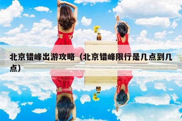 北京错峰出游攻略（北京错峰限行是几点到几点）