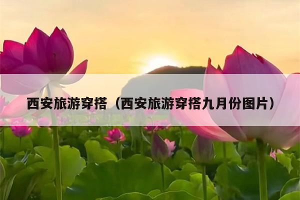 西安旅游穿搭（西安旅游穿搭九月份图片）