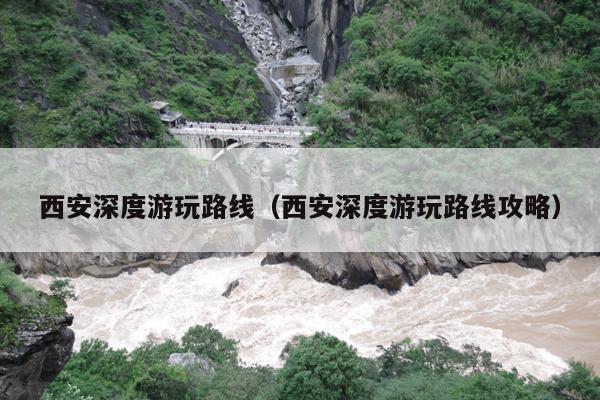 西安深度游玩路线（西安深度游玩路线攻略）