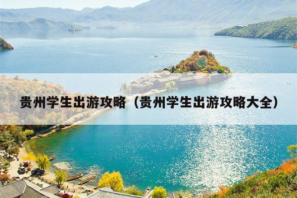 贵州学生出游攻略（贵州学生出游攻略大全）