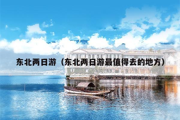 东北两日游（东北两日游最值得去的地方）