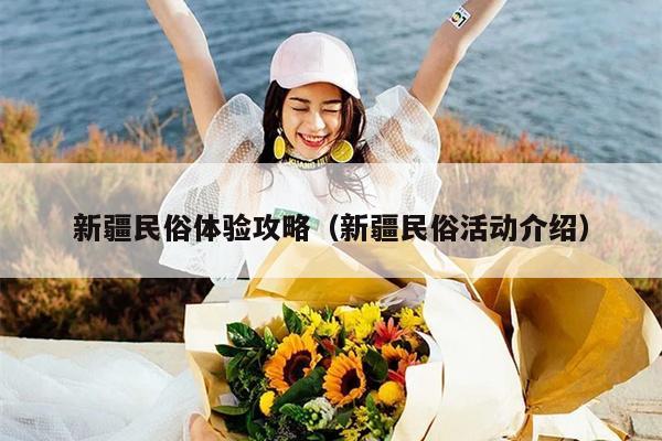 新疆民俗体验攻略（新疆民俗活动介绍）