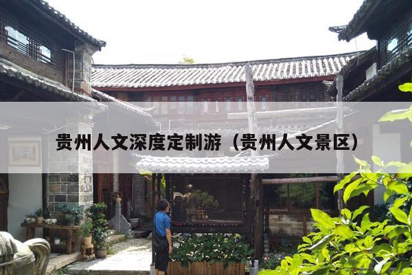 贵州人文深度定制游（贵州人文景区）
