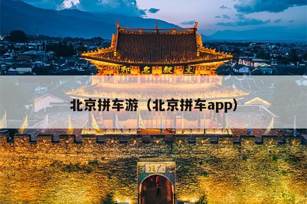 北京拼车游（北京拼车app）