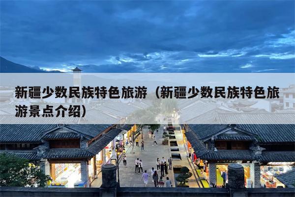 新疆少数民族特色旅游（新疆少数民族特色旅游景点介绍）