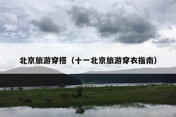 北京旅游穿搭（十一北京旅游穿衣指南）