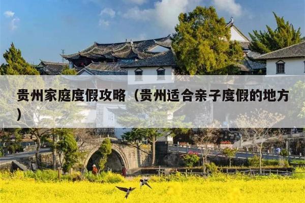 贵州家庭度假攻略（贵州适合亲子度假的地方）