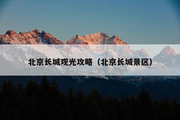 北京长城观光攻略（北京长城景区）
