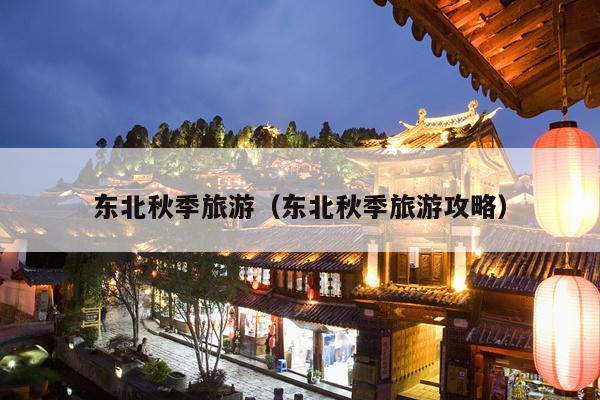 东北秋季旅游（东北秋季旅游攻略）